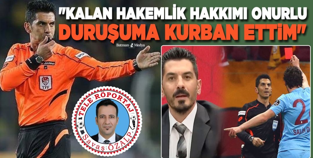 “KALAN HAKEMLİK HAKKIMI ONURLU DURUŞUMA KURBAN ETTİM”