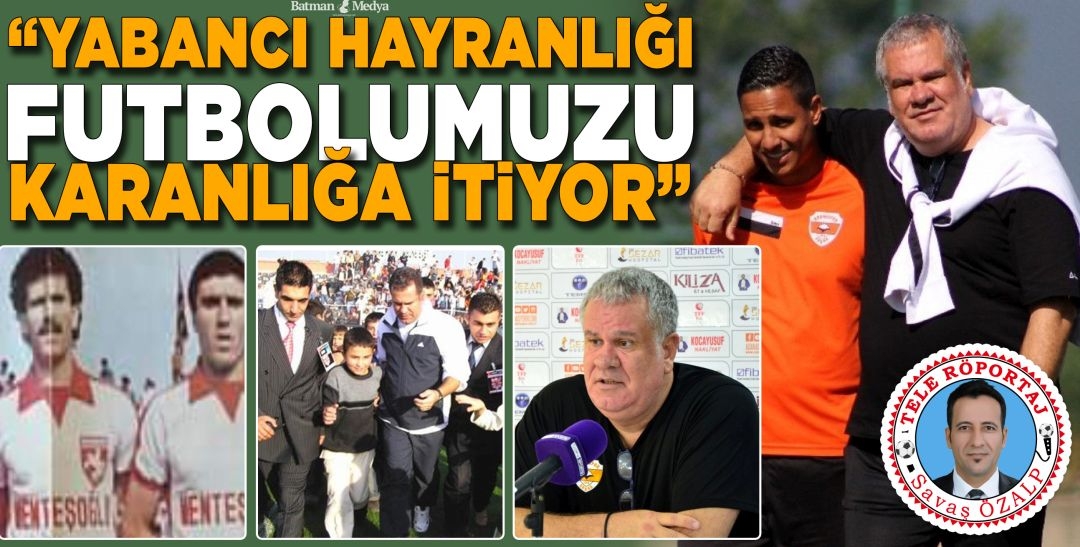 “Yabancı hayranlığı futbolumuzu karanlığa itiyor”