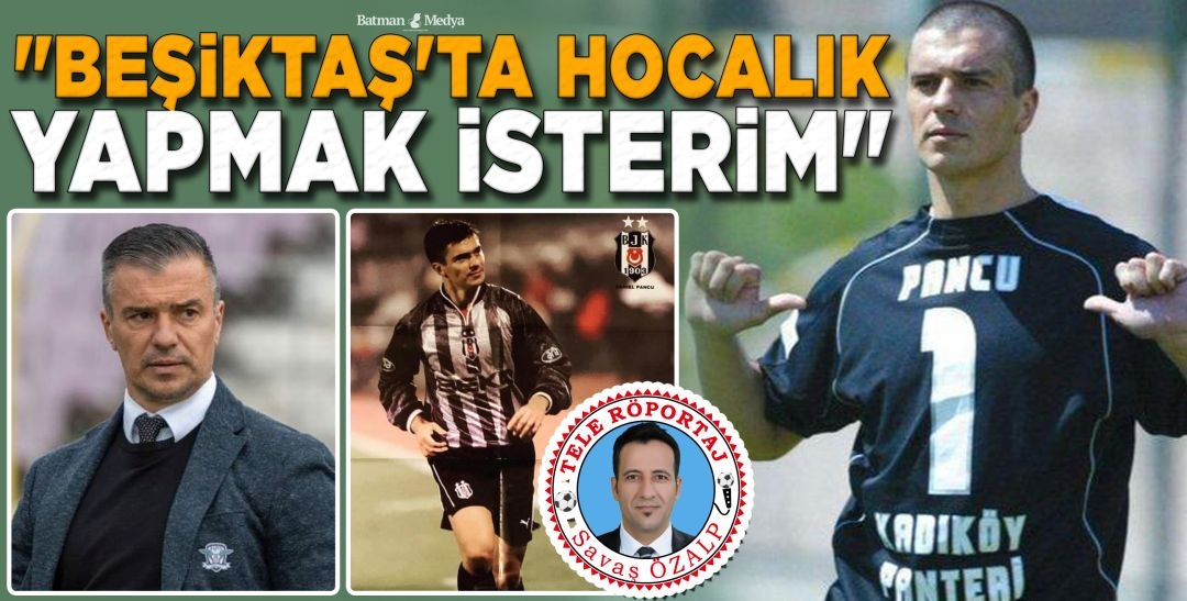 “BEŞİKTAŞ’TA HOCALIK YAPMAK İSTERİM”