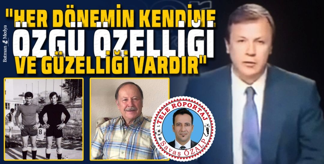 “HER DÖNEMİN KENDİNE ÖZGÜ ÖZELLİĞİ VE GÜZELLİĞİ VARDIR”