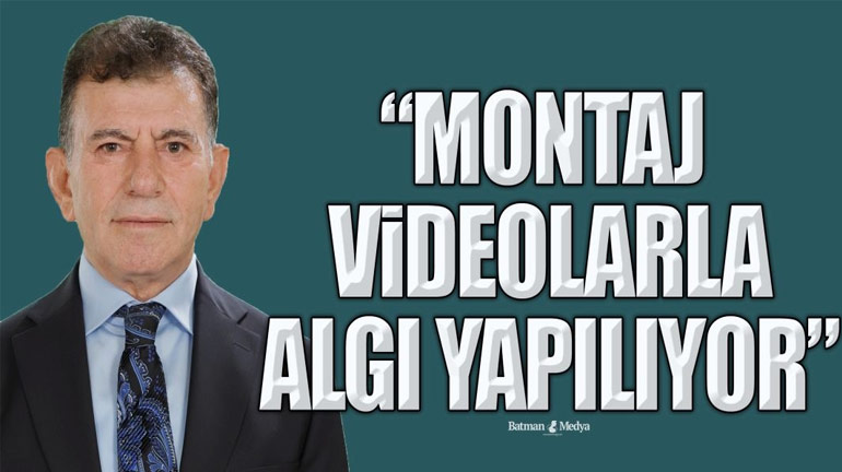 “MONTAJ VİDEOLARLA ALGI YAPILIYOR”