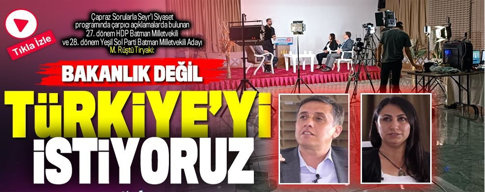 “BAKANLIK DEĞİL, TÜRKİYE’Yİ İSTİYORUZ”